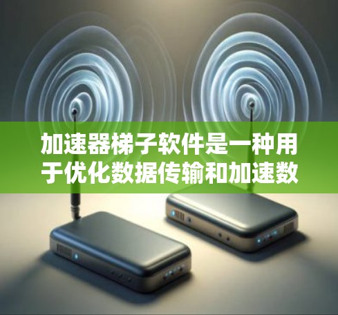 加速器梯子软件是一种用于优化数据传输和加速数据处理任务的工具，常见于大数据、云计算和人工智能领域。这些软件通过智能调度、负载均衡、数据缓存和加速技术，帮助用户在复杂的分布式环境中高效地处理数据