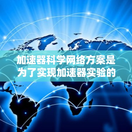 加速器科学网络方案是为了实现加速器实验的高效运行而设计的综合网络架构，涵盖了数据传输、控制系统、安全性、可扩展性、能源管理等多个方面。以下是该方案的详细分步说明