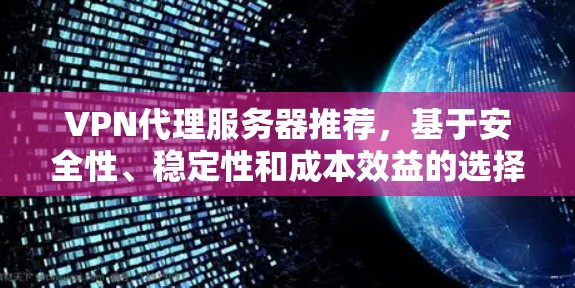 VPN代理服务器推荐，基于安全性、稳定性和成本效益的选择指南