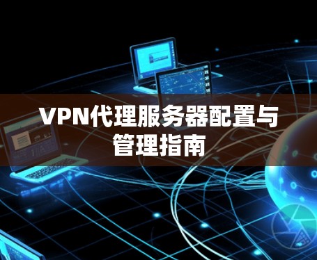 VPN代理服务器配置与管理指南