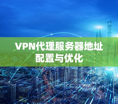 VPN代理服务器地址配置与优化