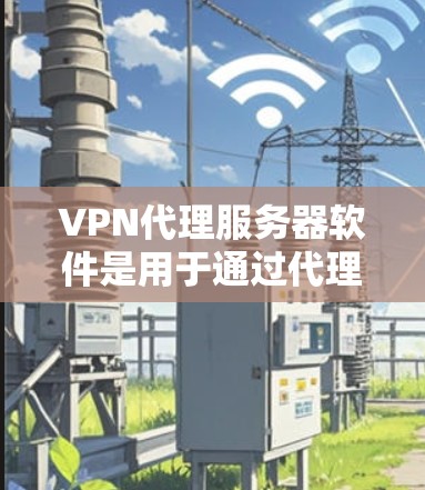 VPN代理服务器软件是用于通过代理服务器隐藏用户真实IP地址和匿名化网络流量的工具，同时可能提供加密功能，保护数据安全。以下是对VPN代理服务器软件的详细分析和总结