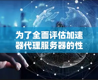 为了全面评估加速器代理服务器的性能，以下是一个有条理的测速步骤指南