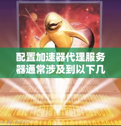 配置加速器代理服务器通常涉及到以下几个步骤，具体操作可能因加速器类型和服务提供商的不同而有所差异。以下是一些常见的配置步骤和注意事项