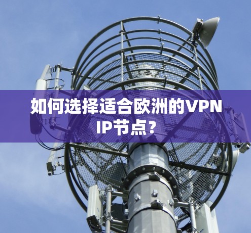 如何选择适合欧洲的VPNIP节点？
