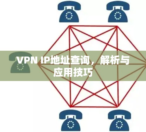 VPN IP地址查询，解析与应用技巧