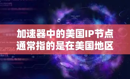 加速器中的美国IP节点通常指的是在美国地区拥有特定IP地址的网络设备或服务器，用于提供加速服务。以下是对这一概念的详细解释
