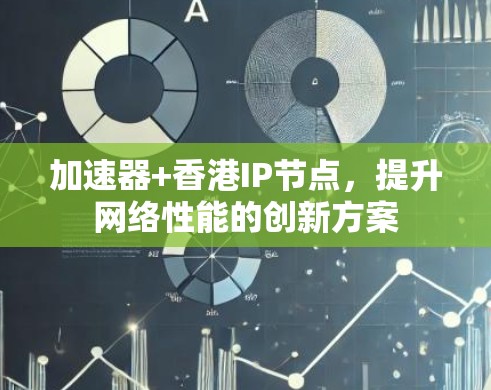 加速器+香港IP节点，提升网络性能的创新方案