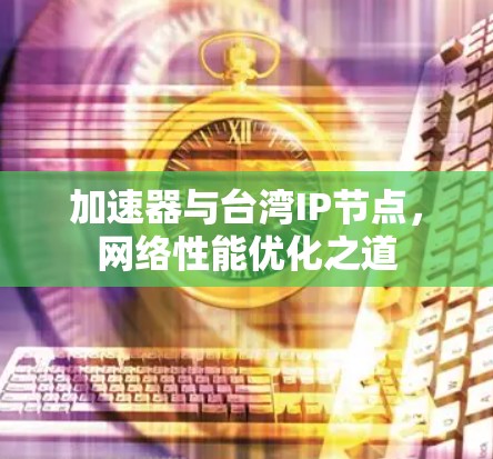 加速器与台湾IP节点，网络性能优化之道