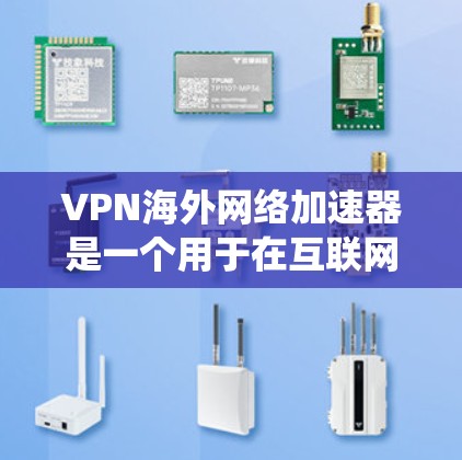 VPN海外网络加速器是一个用于在互联网上建立安全连接的技术，允许用户在公网上创建加密通道，保护隐私并绕过地理限制。以下是关于VPN海外网络加速器的详细内容