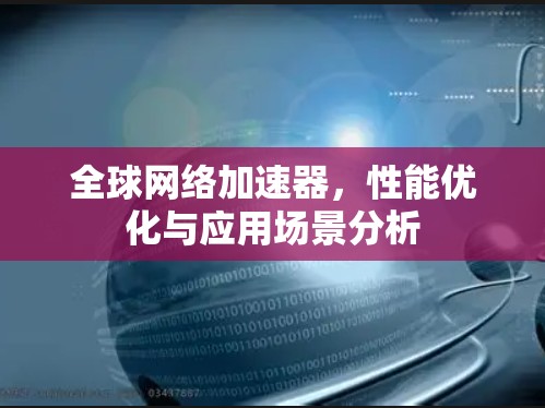 全球网络加速器，性能优化与应用场景分析