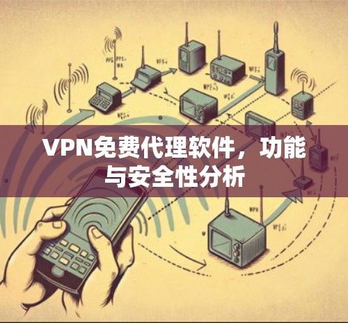 VPN免费代理软件，功能与安全性分析