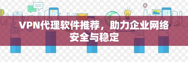VPN代理软件推荐，助力企业网络安全与稳定