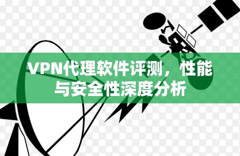 VPN代理软件评测，性能与安全性深度分析