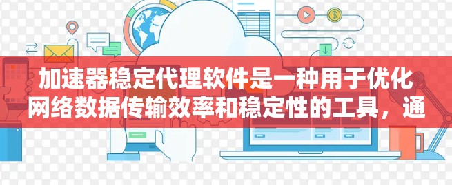 加速器稳定代理软件是一种用于优化网络数据传输效率和稳定性的工具，通过智能化处理和策略，显著提升数据传输速度和可靠性。以下是对该软件的详细分析