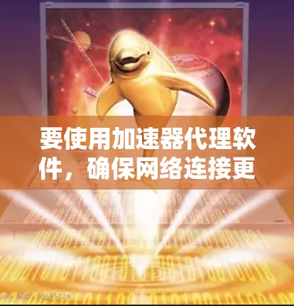 要使用加速器代理软件，确保网络连接更快，遵循以下步骤