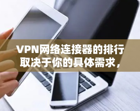 VPN网络连接器的排行取决于你的具体需求，比如性能、价格、品牌、安全性等因素。以下是一些常见的VPN网络连接器品牌和服务提供商的排名，供你参考