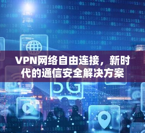 VPN网络自由连接，新时代的通信安全解决方案