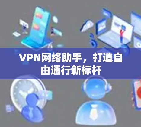 VPN网络助手，打造自由通行新标杆