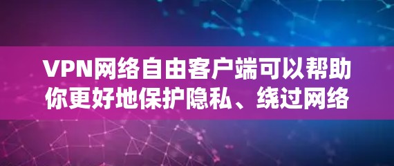 VPN网络自由客户端可以帮助你更好地保护隐私、绕过网络限制或访问受限的内容。以下是一些常见的免费VPN客户端推荐和使用指南