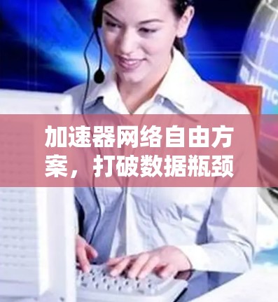 加速器网络自由方案，打破数据瓶颈，赋能未来AI发展