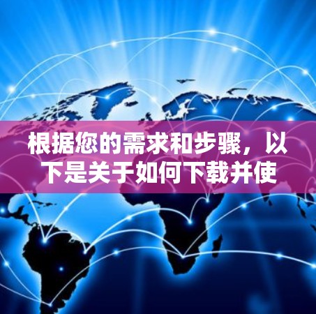 根据您的需求和步骤，以下是关于如何下载并使用VPN连接助手的分步指南