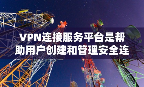VPN连接服务平台是帮助用户创建和管理安全连接的重要工具，常见于企业和个人用户。以下是关于VPN连接服务平台的详细分析，帮助您选择合适的解决方案