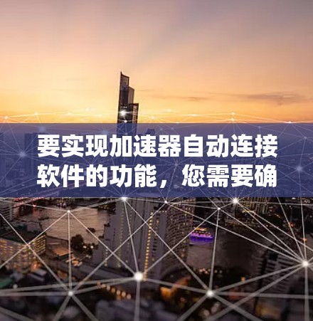 要实现加速器自动连接软件的功能，您需要确保以下几点