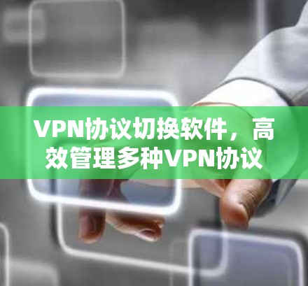 VPN协议切换软件,高效管理多种VPN协议的解决方案 VPN协议切换软件,高效管理多种VPN协议的解决方案