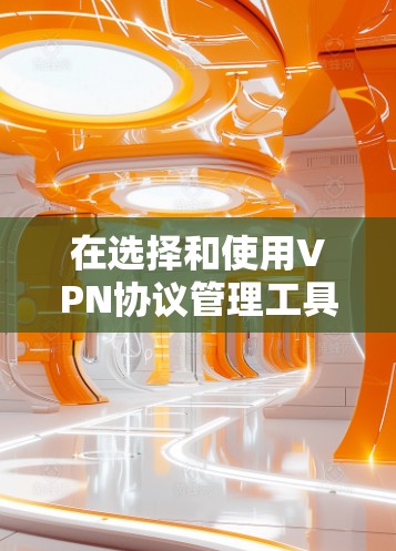 在选择和使用VPN协议管理工具时，可以遵循以下步骤
