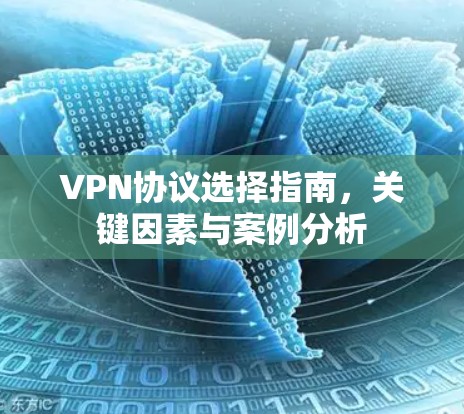 VPN协议选择指南，关键因素与案例分析