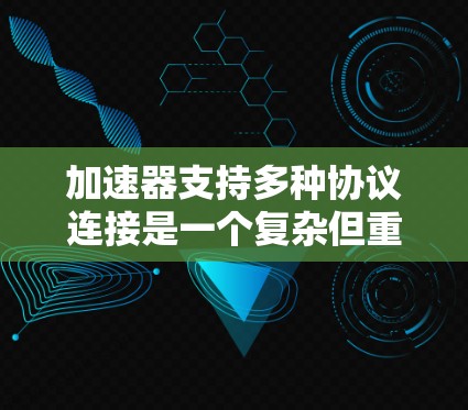 加速器支持多种协议连接是一个复杂但重要的功能，能够提升其适用性和性能。以下是对这一功能的详细分析和总结