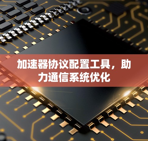 加速器协议配置工具，助力通信系统优化