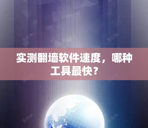 实测翻墙软件速度，哪种工具最快？