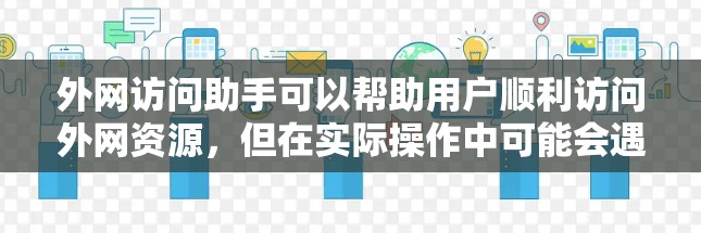 外网访问助手可以帮助用户顺利访问外网资源，但在实际操作中可能会遇到各种问题。以下是解决外网访问问题的分步指南