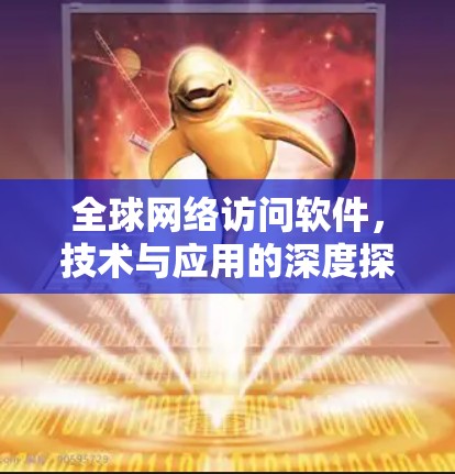 全球网络访问软件，技术与应用的深度探析