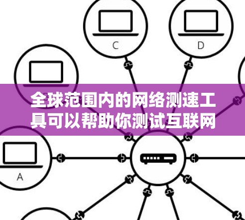 全球范围内的网络测速工具可以帮助你测试互联网的速度和性能。以下是一些常用的工具及其特点，供你选择