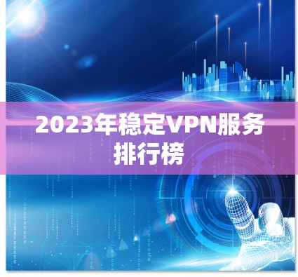 2023年稳定VPN服务排行榜
