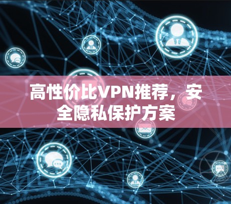 高性价比VPN推荐，安全隐私保护方案