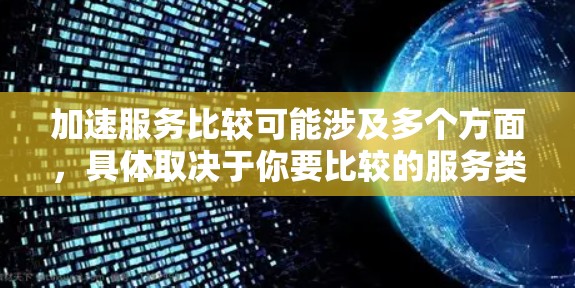 加速服务比较可能涉及多个方面，具体取决于你要比较的服务类型和应用场景。以下是一些常见的加速服务类型及其比较因素