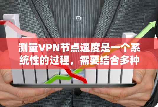 测量VPN节点速度是一个系统性的过程，需要结合多种方法和工具来全面评估。以下是分步骤的指南，帮助您准确测量VPN节点的速度