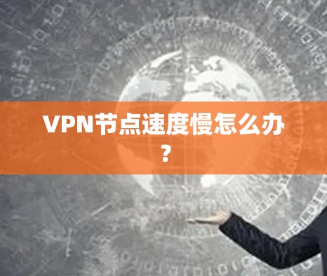 VPN节点速度慢怎么办？