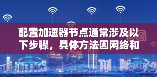 配置加速器节点通常涉及以下步骤，具体方法因网络和协议而异