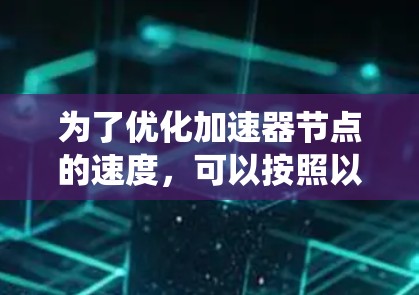 为了优化加速器节点的速度，可以按照以下步骤进行系统性的优化