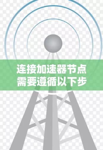 连接加速器节点需要遵循以下步骤