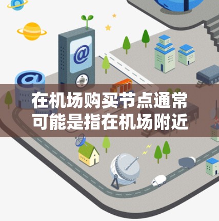 在机场购买节点通常可能是指在机场附近或相关环境中获取计算资源或网络服务节点。以下是一些可能的方法和建议