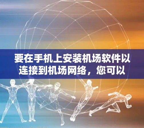 要在手机上安装机场软件以连接到机场网络，您可以按照以下步骤操作