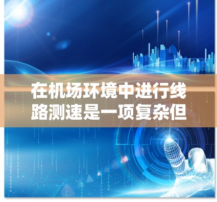 在机场环境中进行线路测速是一项复杂但重要的任务，旨在确保交通安全和效率。以下是针对机场线路测速方法的详细分析