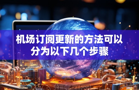 机场订阅更新的方法可以分为以下几个步骤
