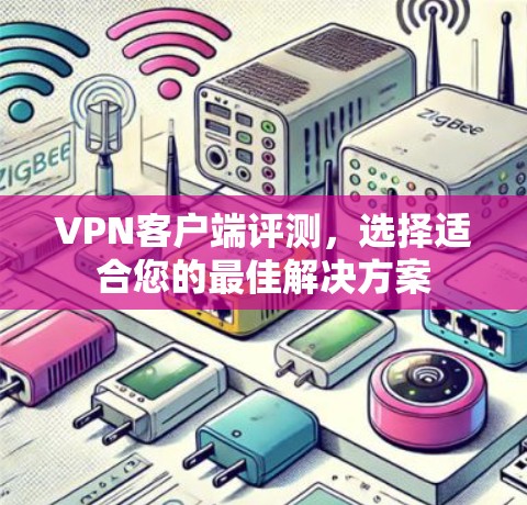 VPN客户端评测，选择适合您的最佳解决方案